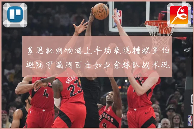 基恩批利物浦上半场表现糟糕罗伯逊防守漏洞百出如业余球队战术观察：最新赛事动态与深度分析