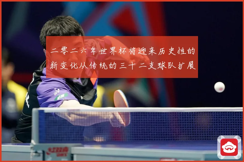 二零二六年世界杯将迎来历史性的新变化从传统的三十二支球队扩展数据研判：最新赛事动态与深度分析