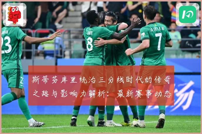 斯蒂芬库里统治三分线时代的传奇之路与影响力解析：最新赛事动态与深度分析