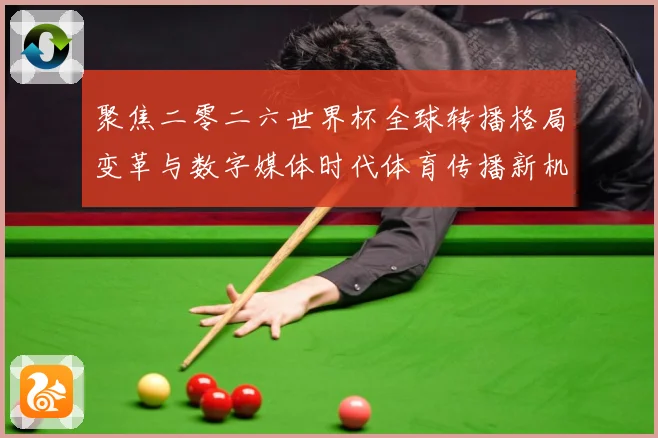 聚焦二零二六世界杯全球转播格局变革与数字媒体时代体育传播新机数据研判：最新赛事动态与深度分析