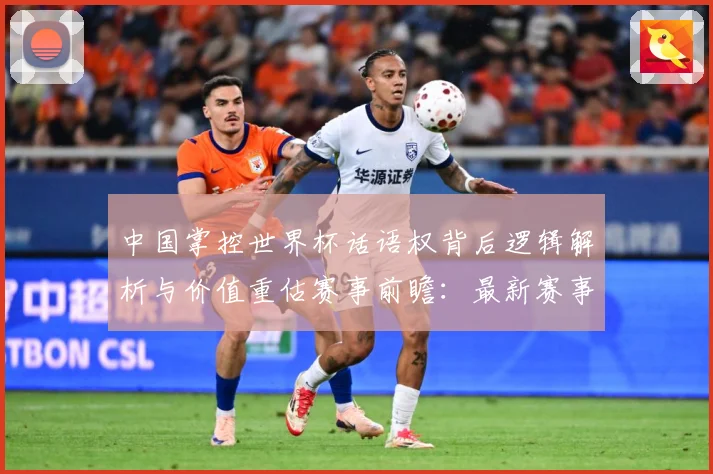 中国掌控世界杯话语权背后逻辑解析与价值重估赛事前瞻：最新赛事动态与深度分析