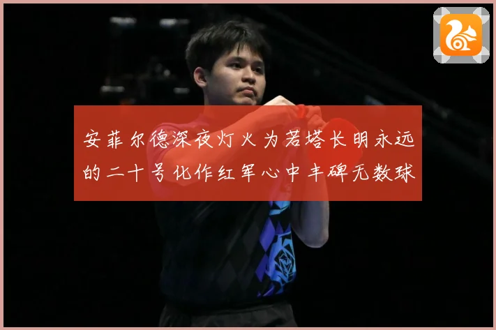 安菲尔德深夜灯火为若塔长明永远的二十号化作红军心中丰碑无数球战术观察：最新赛事动态与深度分析