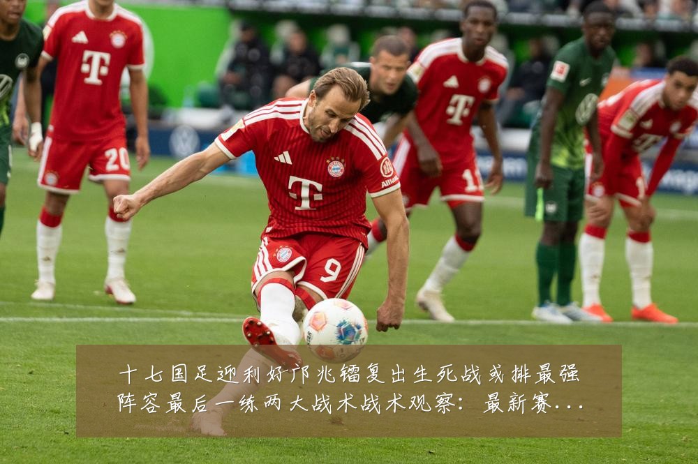 十七国足迎利好邝兆镭复出生死战或排最强阵容最后一练两大战术战术观察:最新赛事动态与深度分析
