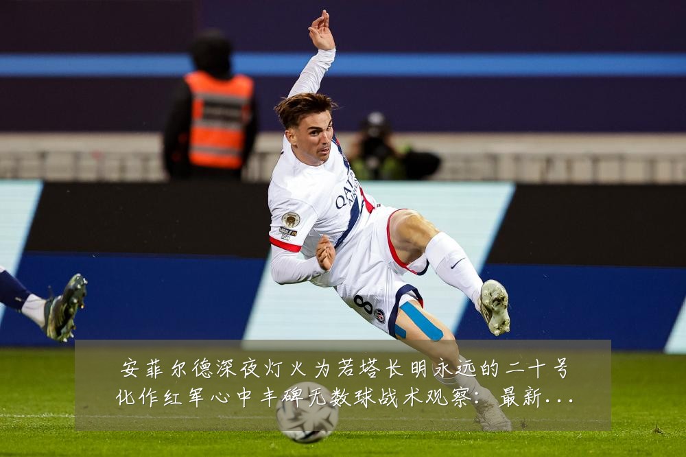 安菲尔德深夜灯火为若塔长明永远的二十号化作红军心中丰碑无数球战术观察:最新赛事动态与深度分析