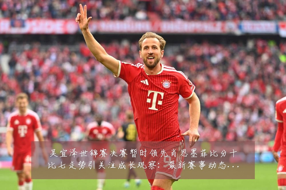 吴宜泽世锦赛决赛暂时领先肖恩墨菲比分十比七走势引关注成长观察:最新赛事动态与深度分析