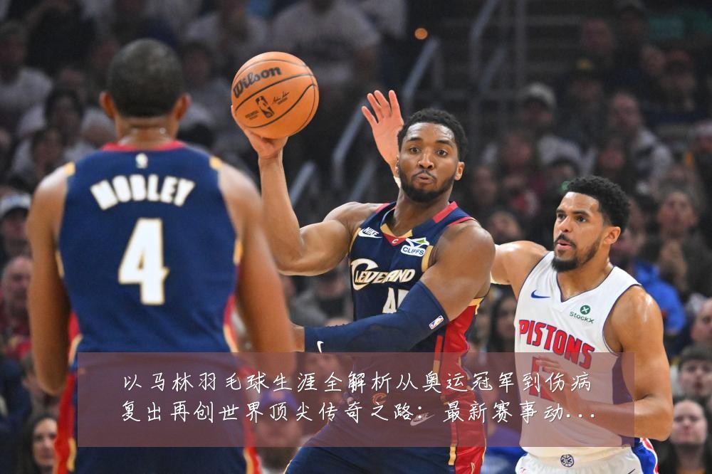 以马林羽毛球生涯全解析从奥运冠军到伤病复出再创世界顶尖传奇之路:最新赛事动态与深度分析