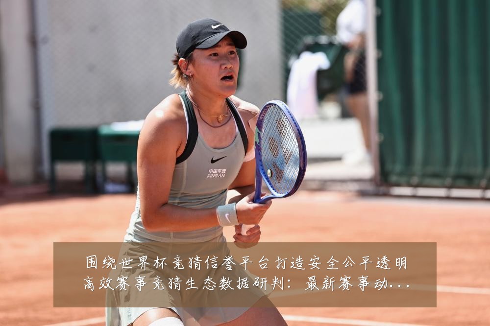 围绕世界杯竞猜信誉平台打造安全公平透明高效赛事竞猜生态数据研判:最新赛事动态与深度分析