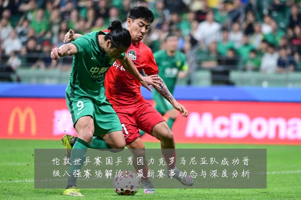 伦敦世乒赛国乒男团力克罗马尼亚队成功晋级八强赛场解读：最新赛事动态与深度分析