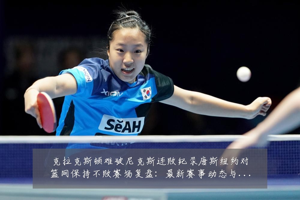 克拉克斯顿难破尼克斯连败纪录唐斯纽约对篮网保持不败赛场复盘：最新赛事动态与深度分析