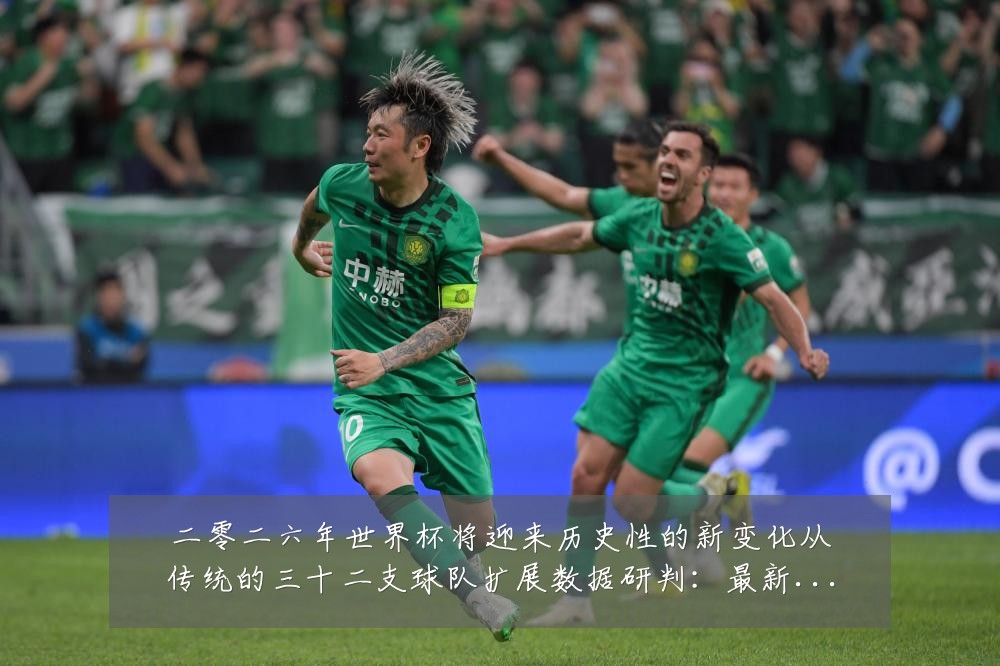 二零二六年世界杯将迎来历史性的新变化从传统的三十二支球队扩展数据研判：最新赛事动态与深度分析